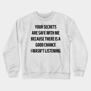 your secrets are safe with me because there is a good chance i wasn't listening Crewneck Sweatshirt